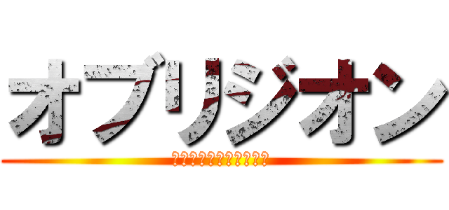 オブリジオン (ｵﾌﾞｯｵﾌﾞｯｵﾌﾞ)