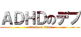 ＡＤＨＤのデブ (attack on titan)