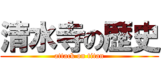 清水寺の歴史 (attack on titan)