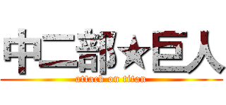 中二部★巨人 (attack on titan)