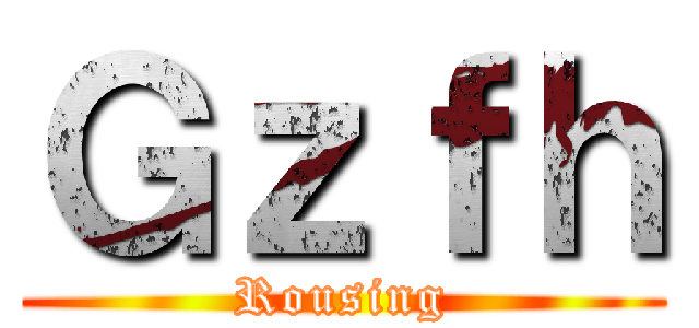 Ｇｚｆｈ (Rousing)