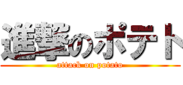 進撃のポテト (attack on potato)