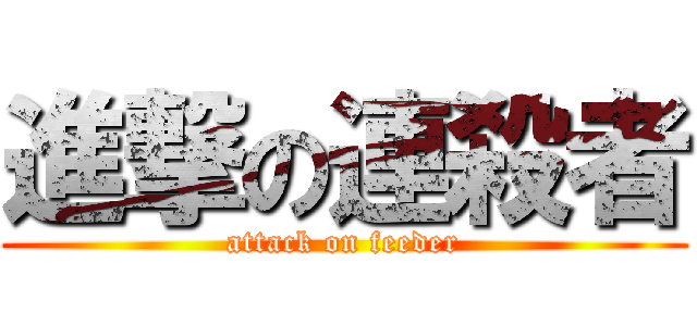 進撃の連殺者 (attack on feeder)