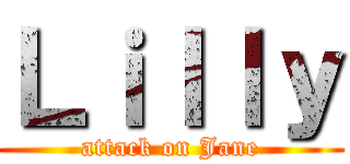 Ｌｉｌｌｙ (attack on Jane)