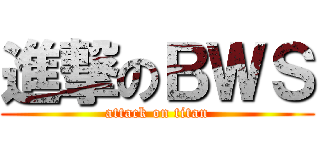 進撃のＢＷＳ (attack on titan)