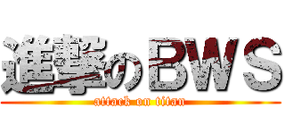 進撃のＢＷＳ (attack on titan)
