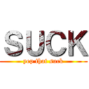 ＳＵＣＫ (yep that suck)