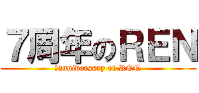 ７周年のＲＥＮ (７anniversary of REN)