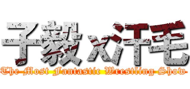 子毅ｘ汗毛 (The Most Fantastic Wrestling Show)