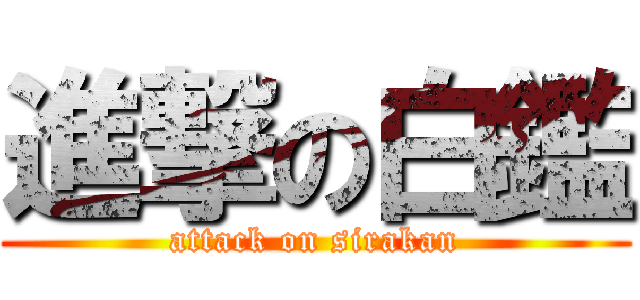 進撃の白鑑 (attack on sirakan)