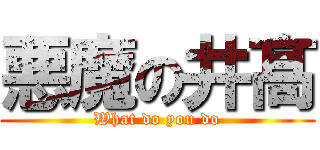 悪魔の井髙 (What do you do)