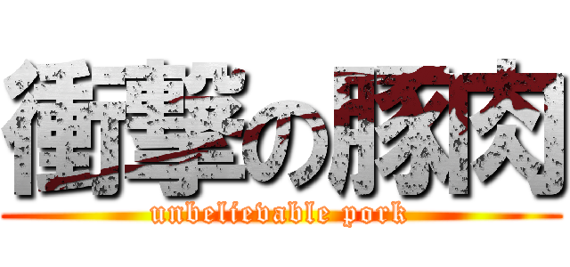 衝撃の豚肉 (unbelievable pork)