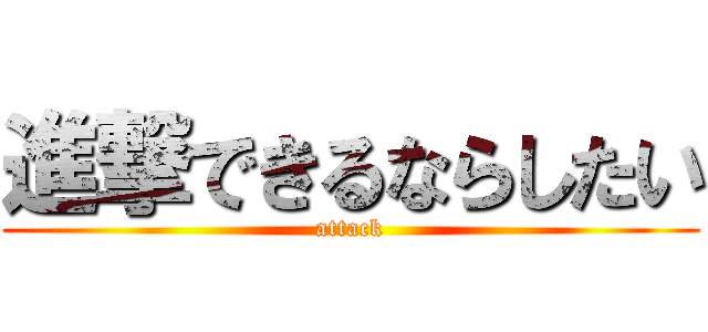 進撃できるならしたい (attack)