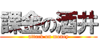 課金の酒井 (attack on money)