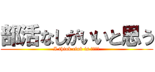 部活なしがいいと思う (I think club is ノンノン)