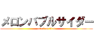 メロンバブルサイダー (attack on titan)
