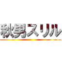 秋男スリル ()