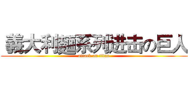  義大利麵系列进击の巨人 (attack on titan)