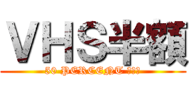 ＶＨＳ半額 (50 PERCENT ＯＦＦ)