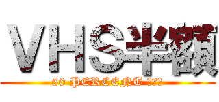 ＶＨＳ半額 (50 PERCENT ＯＦＦ)