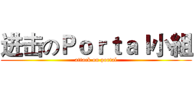 进击のＰｏｒｔａｌ小組 (attack on portal)
