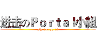 进击のＰｏｒｔａｌ小組 (attack on portal)