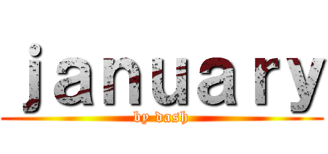 ｊａｎｕａｒｙ (by dash)