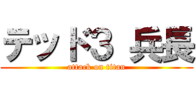 テッド３ 兵長 (attack on titan)