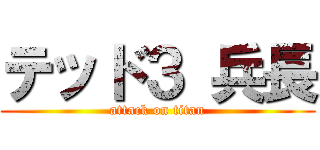 テッド３ 兵長 (attack on titan)
