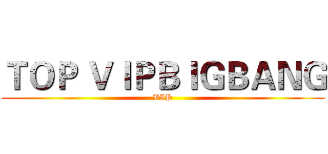 ＴＯＰ ＶＩＰＢＩＧＢＡＮＧ (VIP)