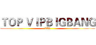 ＴＯＰ ＶＩＰＢＩＧＢＡＮＧ (VIP)