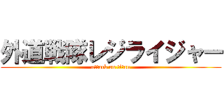 外道戦隊レジライジャー (attack on titan)