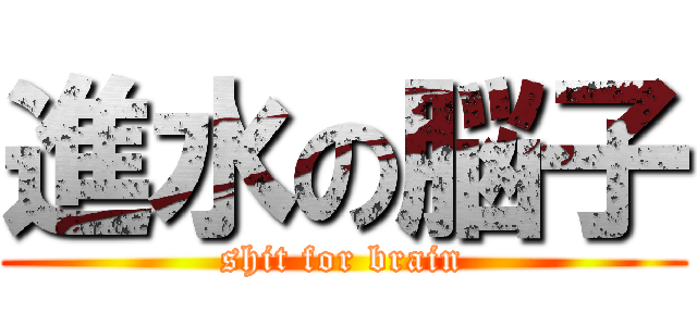 進水の脳子 (shit for brain)