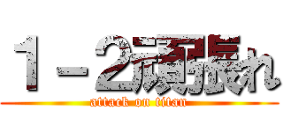 １－２頑張れ (attack on titan)