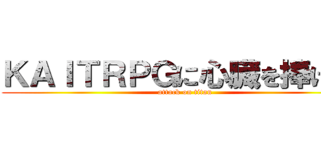 ＫＡＩＴＲＰＧに心臓を捧げよ！ (attack on titan)