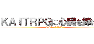 ＫＡＩＴＲＰＧに心臓を捧げよ！ (attack on titan)