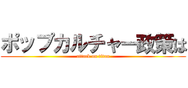 ポップカルチャー政策は (attack on titan)