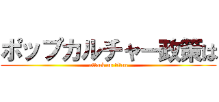 ポップカルチャー政策は (attack on titan)