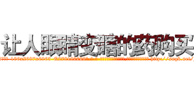让人眼睛变瞎的药购买 (让人眼睛变瞎的药购买【电-186x2687x6963-Q278180069元-吉-药-业】我们做的是长期生意,靠的是老客户长期支持 http://sngk.net/Fojvfr
)