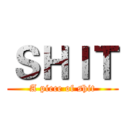 ＳＨＩＴ (A piece of shit)