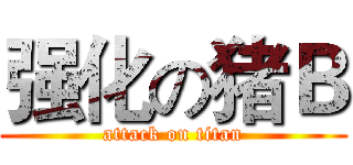强化の猪Ｂ (attack on titan)