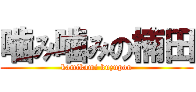 噛み噛みの楠田 (kamikami kuzupon)