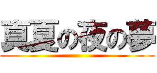 真夏の夜の夢 ()