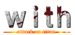 ｗｉｔｈ (attack on titan)