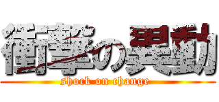 衝撃の異動 ( shock on change  )