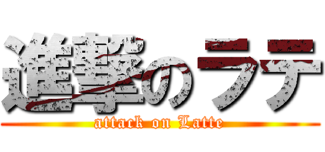 進撃のラテ (attack on Latte)