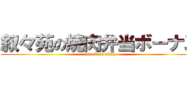 叙々苑の焼肉弁当ボーナス (attack on titan)