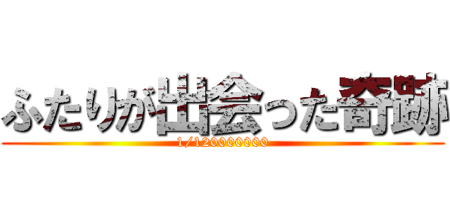 ふたりが出会った奇跡 (1/120000000)