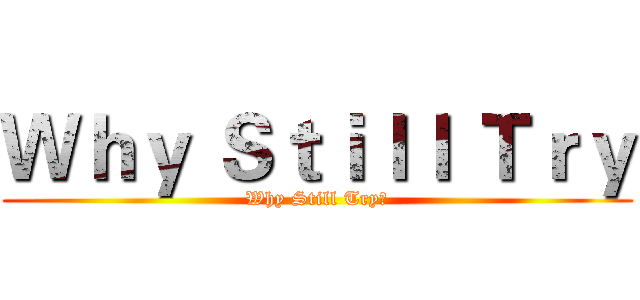 Ｗｈｙ Ｓｔｉｌｌ Ｔｒｙ (Why Still Try?)