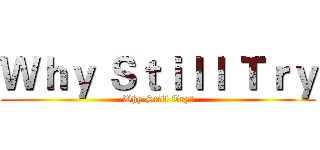 Ｗｈｙ Ｓｔｉｌｌ Ｔｒｙ (Why Still Try?)